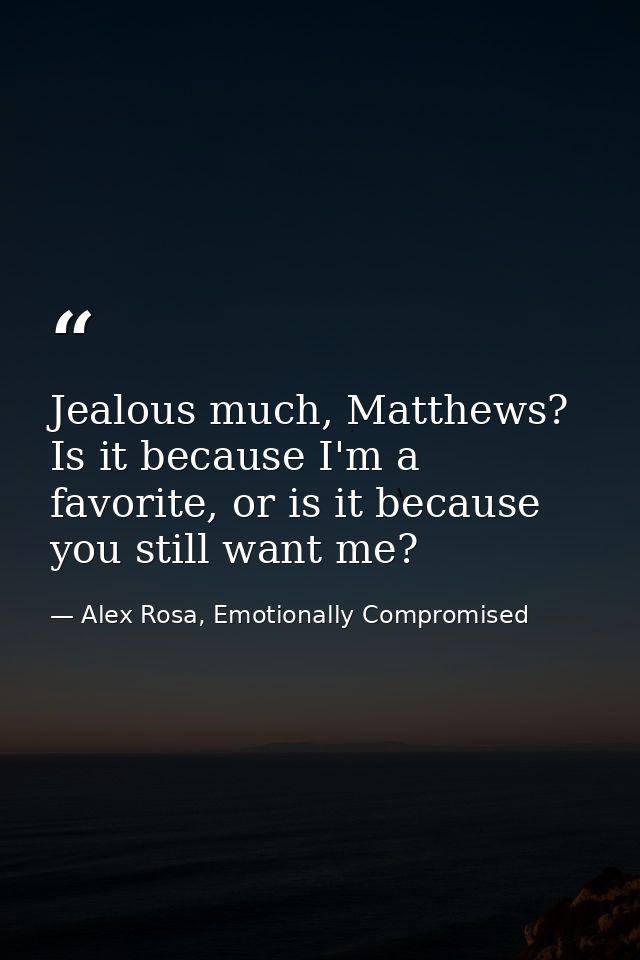 Jealous much, Matthews? Is it because I'm a favorite, or is it because you still want me? — Alex Rosa, Emotionally Compromised