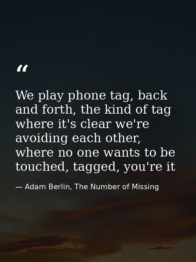 We play phone tag, back and forth, the kind of tag where it's clear we're avoiding each other, where no one wants to be  — Adam Berlin, The Number of Missing