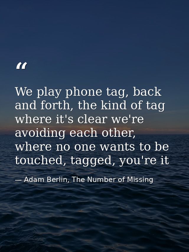 We play phone tag, back and forth, the kind of tag where it's clear we're avoiding each other, where no one wants to be  — Adam Berlin, The Number of Missing