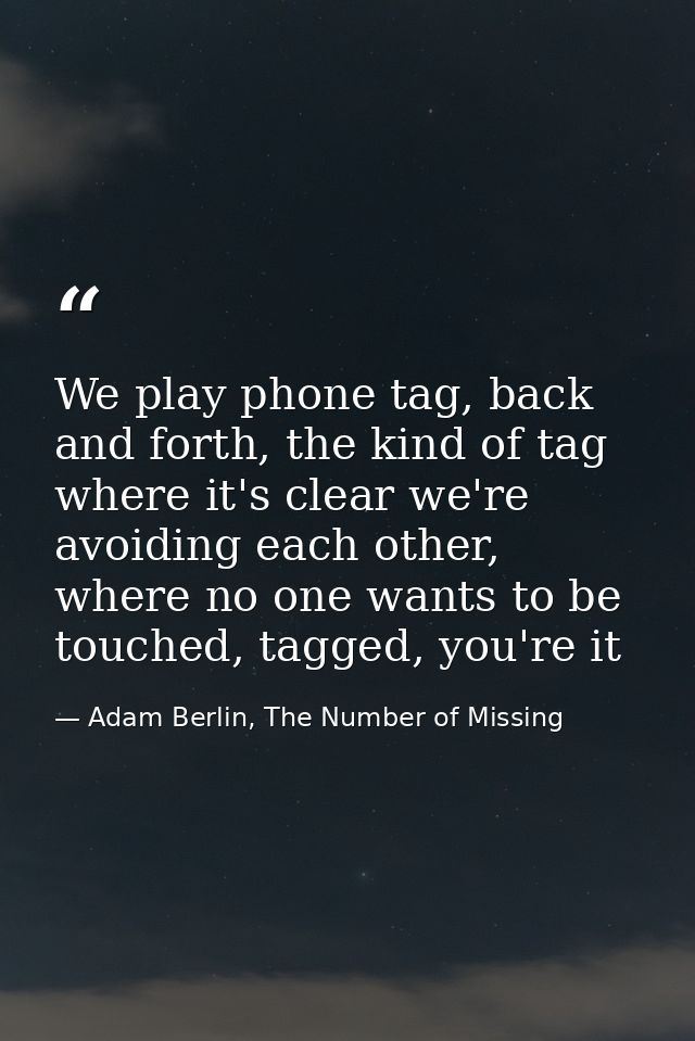 We play phone tag, back and forth, the kind of tag where it's clear we're avoiding each other, where no one wants to be  — Adam Berlin, The Number of Missing