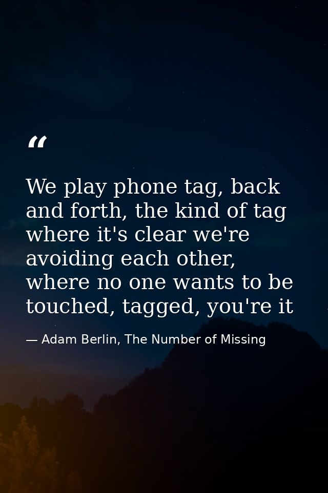 We play phone tag, back and forth, the kind of tag where it's clear we're avoiding each other, where no one wants to be  — Adam Berlin, The Number of Missing
