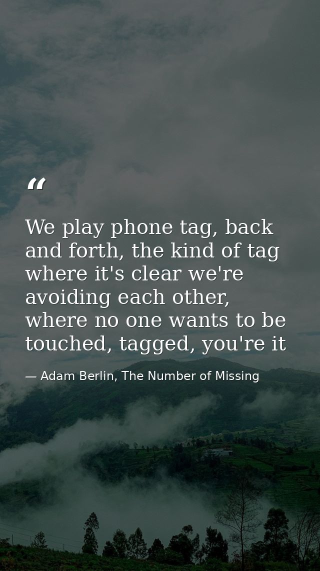 We play phone tag, back and forth, the kind of tag where it's clear we're avoiding each other, where no one wants to be  — Adam Berlin, The Number of Missing