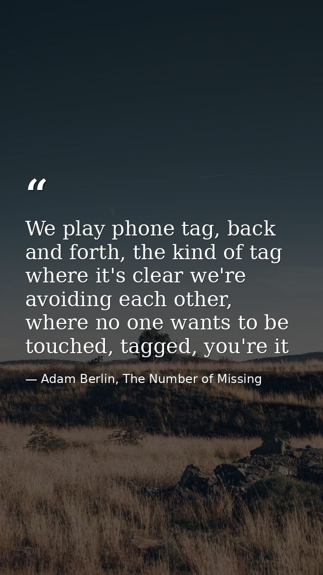 We play phone tag, back and forth, the kind of tag where it's clear we're avoiding each other, where no one wants to be  — Adam Berlin, The Number of Missing