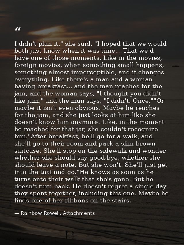 I didn't plan it," she said. "I hoped that we would both just know when it was time... That we'd have one of those momen — Rainbow Rowell, Attachments