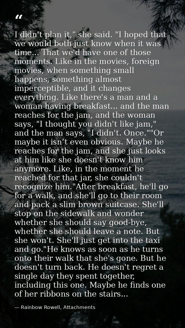 I didn't plan it," she said. "I hoped that we would both just know when it was time... That we'd have one of those momen — Rainbow Rowell, Attachments
