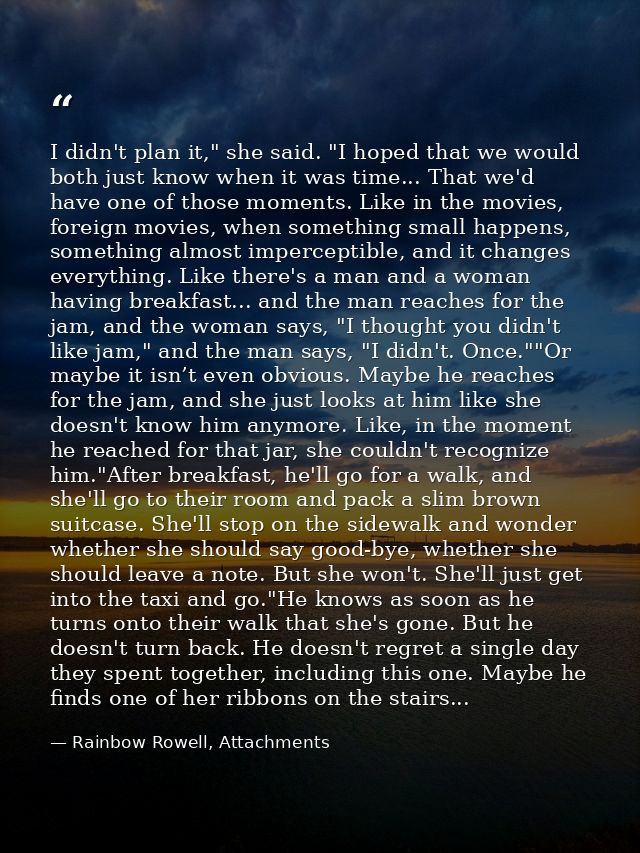 I didn't plan it," she said. "I hoped that we would both just know when it was time... That we'd have one of those momen — Rainbow Rowell, Attachments