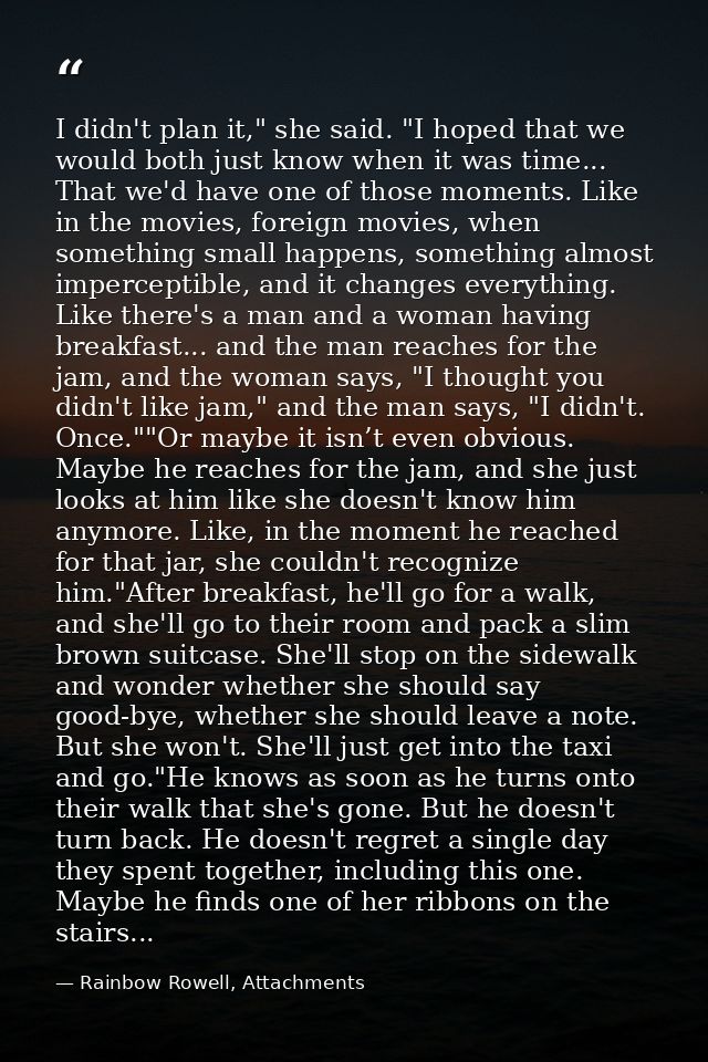 I didn't plan it," she said. "I hoped that we would both just know when it was time... That we'd have one of those momen — Rainbow Rowell, Attachments