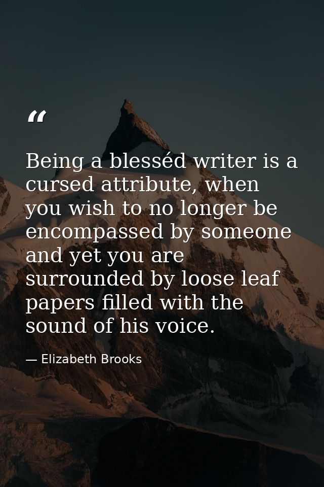 Being a blesséd writer is a cursed attribute, when you wish to no longer be encompassed by someone and yet you are surro — Elizabeth Brooks