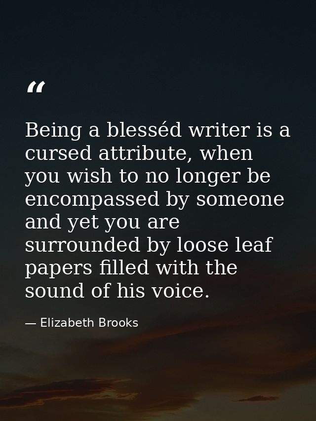 Being a blesséd writer is a cursed attribute, when you wish to no longer be encompassed by someone and yet you are surro — Elizabeth Brooks