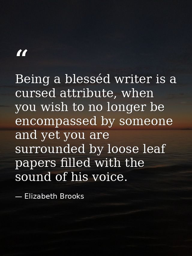 Being a blesséd writer is a cursed attribute, when you wish to no longer be encompassed by someone and yet you are surro — Elizabeth Brooks