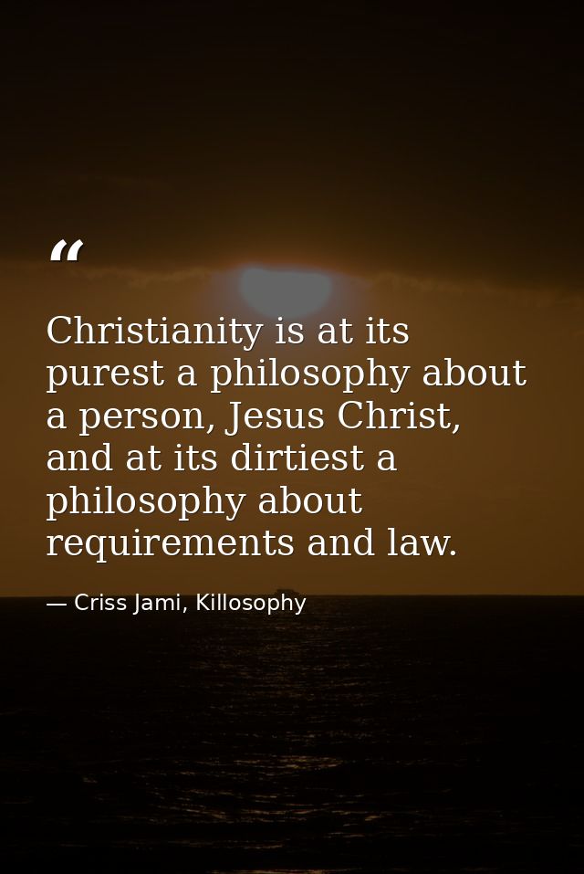 Christianity is at its purest a philosophy about a person, Jesus Christ, and at its dirtiest a philosophy about requirem — Criss Jami, Killosophy