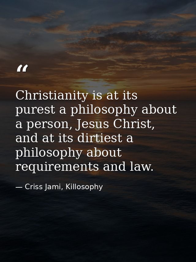 Christianity is at its purest a philosophy about a person, Jesus Christ, and at its dirtiest a philosophy about requirem — Criss Jami, Killosophy