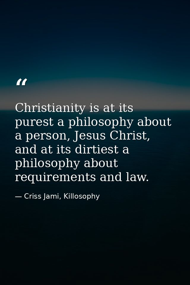 Christianity is at its purest a philosophy about a person, Jesus Christ, and at its dirtiest a philosophy about requirem — Criss Jami, Killosophy