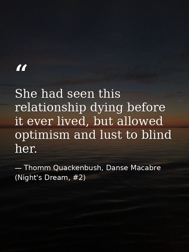 She had seen this relationship dying before it ever lived, but allowed optimism and lust to blind her. — Thomm Quackenbush, Danse Macabre (Night's Dream, #2)