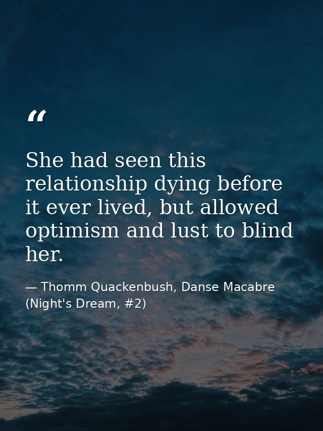 She had seen this relationship dying before it ever lived, but allowed optimism and lust to blind her. — Thomm Quackenbush, Danse Macabre (Night's Dream, #2)