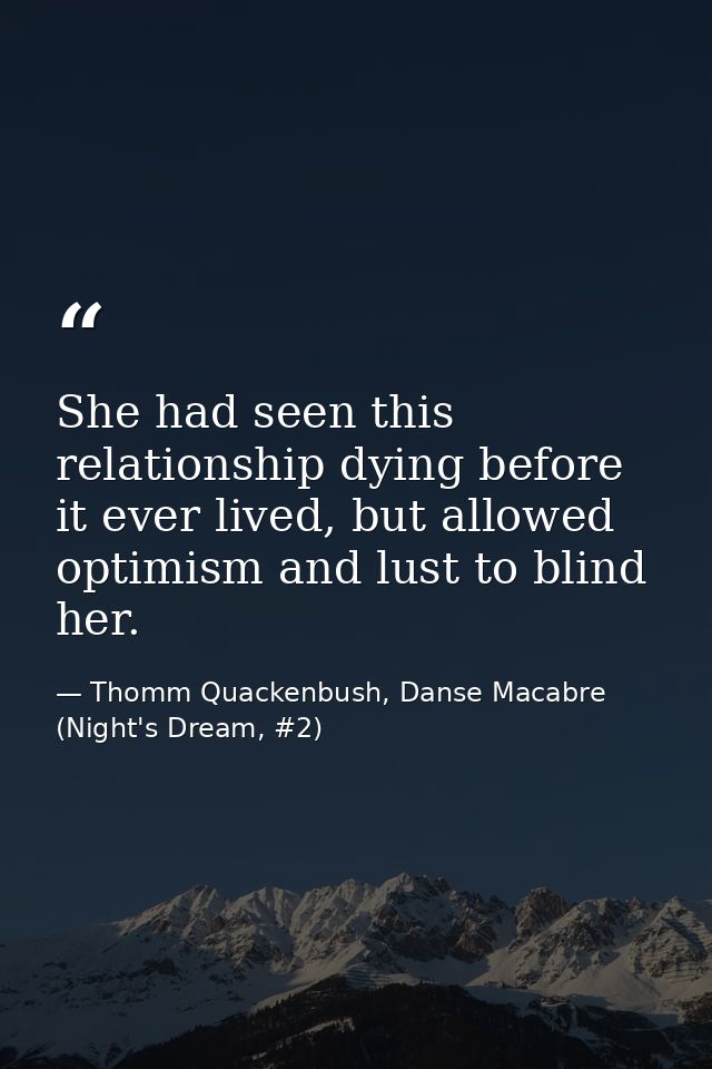 She had seen this relationship dying before it ever lived, but allowed optimism and lust to blind her. — Thomm Quackenbush, Danse Macabre (Night's Dream, #2)