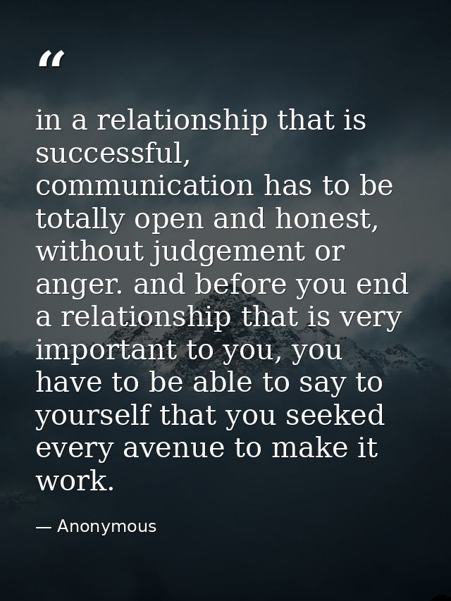 in a relationship that is successful, communication has to be totally open and honest, without judgement or anger. and b — Anonymous