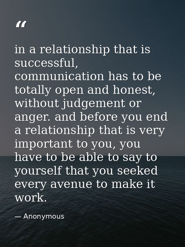 in a relationship that is successful, communication has to be totally open and honest, without judgement or anger. and b — Anonymous