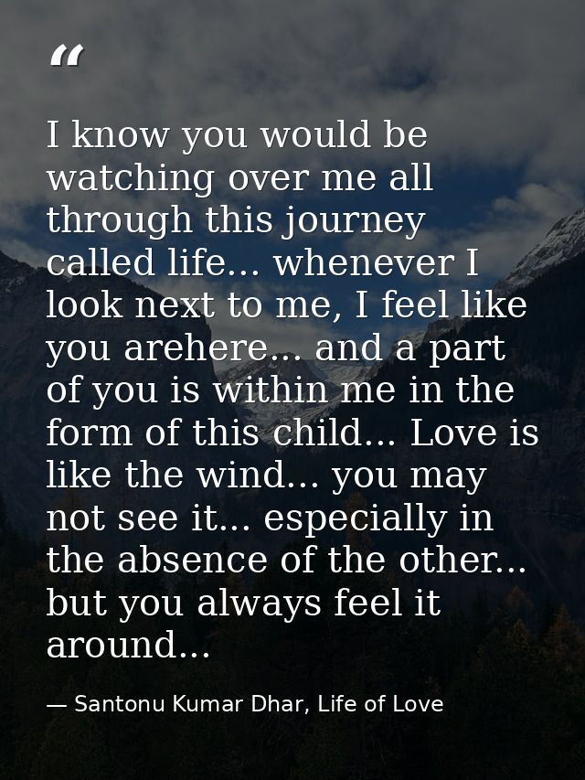I know you would be watching over me all through this journey called life... whenever I look next to me, I feel like you — Santonu Kumar Dhar, Life of Love
