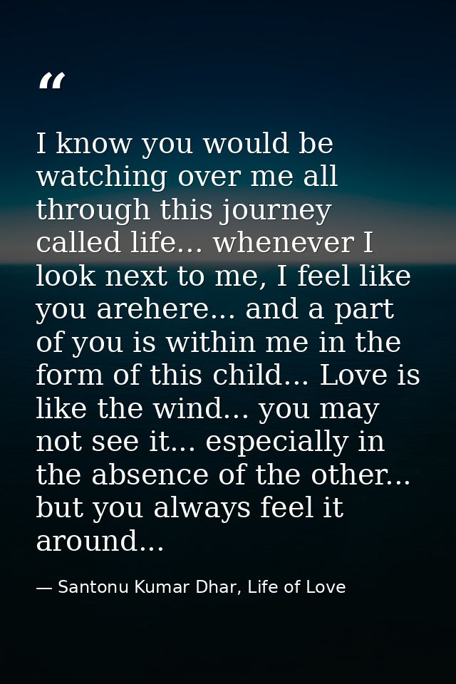 I know you would be watching over me all through this journey called life... whenever I look next to me, I feel like you — Santonu Kumar Dhar, Life of Love