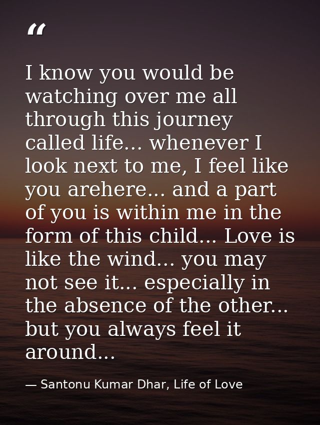 I know you would be watching over me all through this journey called life... whenever I look next to me, I feel like you — Santonu Kumar Dhar, Life of Love