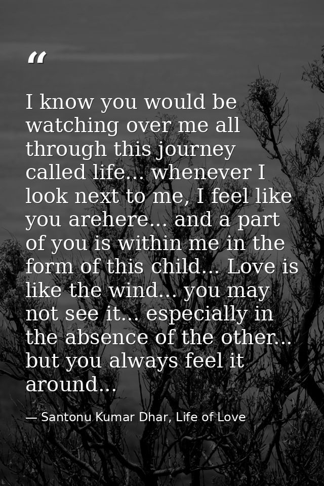 I know you would be watching over me all through this journey called life... whenever I look next to me, I feel like you — Santonu Kumar Dhar, Life of Love