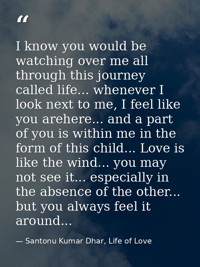 I know you would be watching over me all through this journey called life... whenever I look next to me, I feel like you — Santonu Kumar Dhar, Life of Love