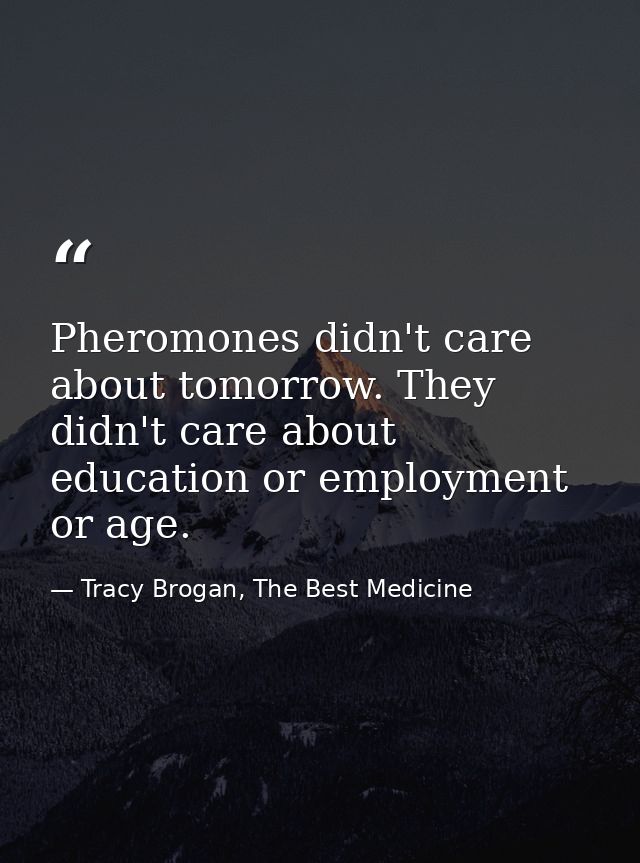 Pheromones didn't care about tomorrow. They didn't care about education or employment or age. — Tracy Brogan, The Best Medicine