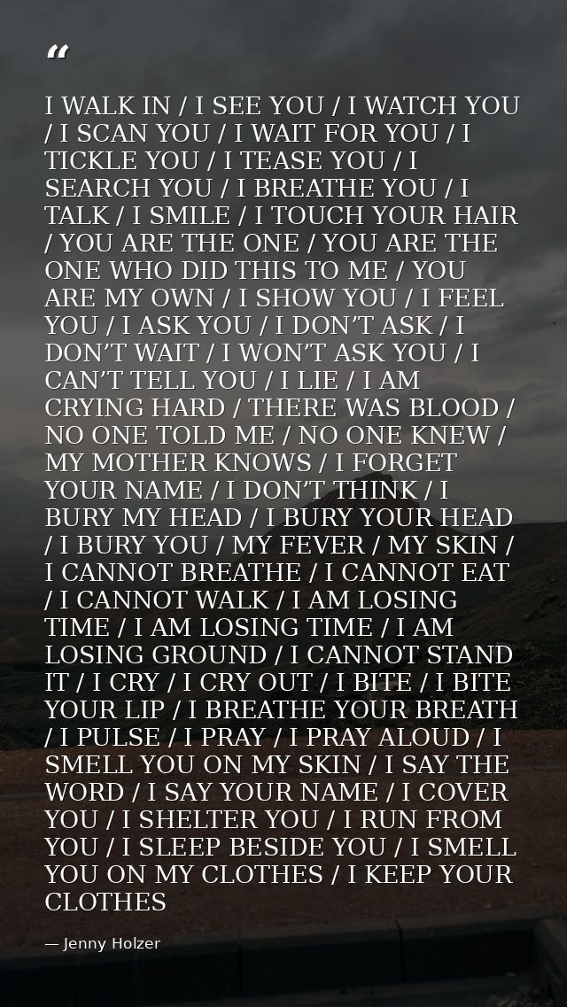 I WALK IN / I SEE YOU / I WATCH YOU / I SCAN YOU / I WAIT FOR YOU / I TICKLE YOU / I TEASE YOU / I SEARCH YOU / I BREATH — Jenny Holzer