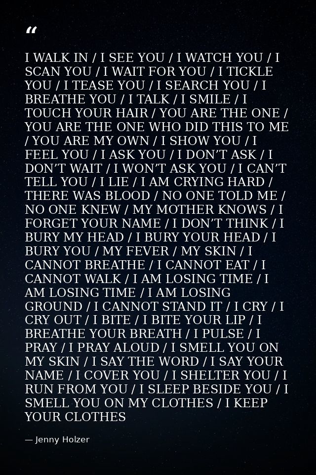 I WALK IN / I SEE YOU / I WATCH YOU / I SCAN YOU / I WAIT FOR YOU / I TICKLE YOU / I TEASE YOU / I SEARCH YOU / I BREATH — Jenny Holzer