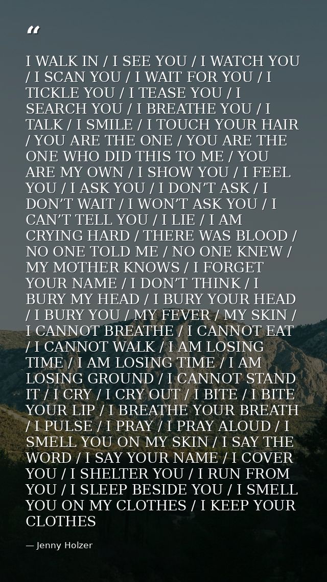 I WALK IN / I SEE YOU / I WATCH YOU / I SCAN YOU / I WAIT FOR YOU / I TICKLE YOU / I TEASE YOU / I SEARCH YOU / I BREATH — Jenny Holzer