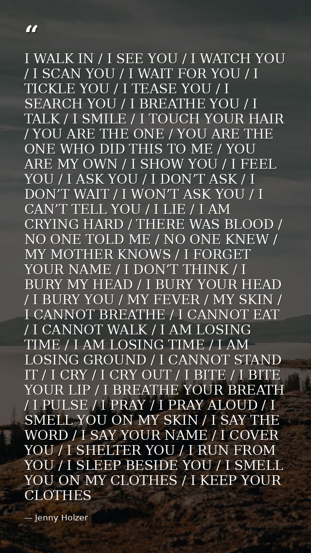 I WALK IN / I SEE YOU / I WATCH YOU / I SCAN YOU / I WAIT FOR YOU / I TICKLE YOU / I TEASE YOU / I SEARCH YOU / I BREATH — Jenny Holzer