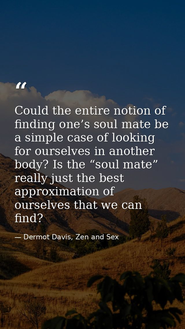 Could the entire notion of finding one’s soul mate be a simple case of looking for ourselves in another body? Is the “so — Dermot Davis, Zen and Sex