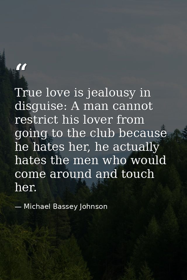 True love is jealousy in disguise: A man cannot restrict his lover from going to the club because he hates her, he actua — Michael Bassey Johnson