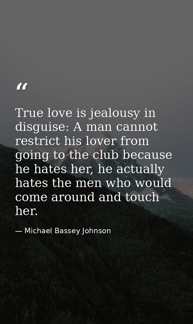 True love is jealousy in disguise: A man cannot restrict his lover from going to the club because he hates her, he actua — Michael Bassey Johnson