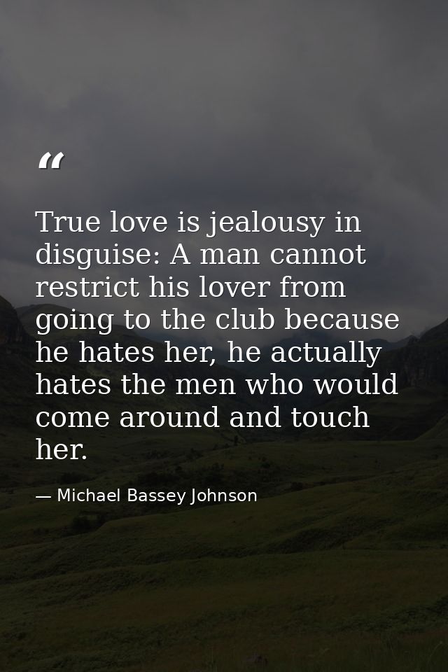 True love is jealousy in disguise: A man cannot restrict his lover from going to the club because he hates her, he actua — Michael Bassey Johnson