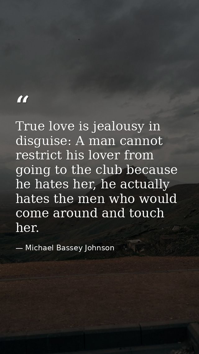 True love is jealousy in disguise: A man cannot restrict his lover from going to the club because he hates her, he actua — Michael Bassey Johnson
