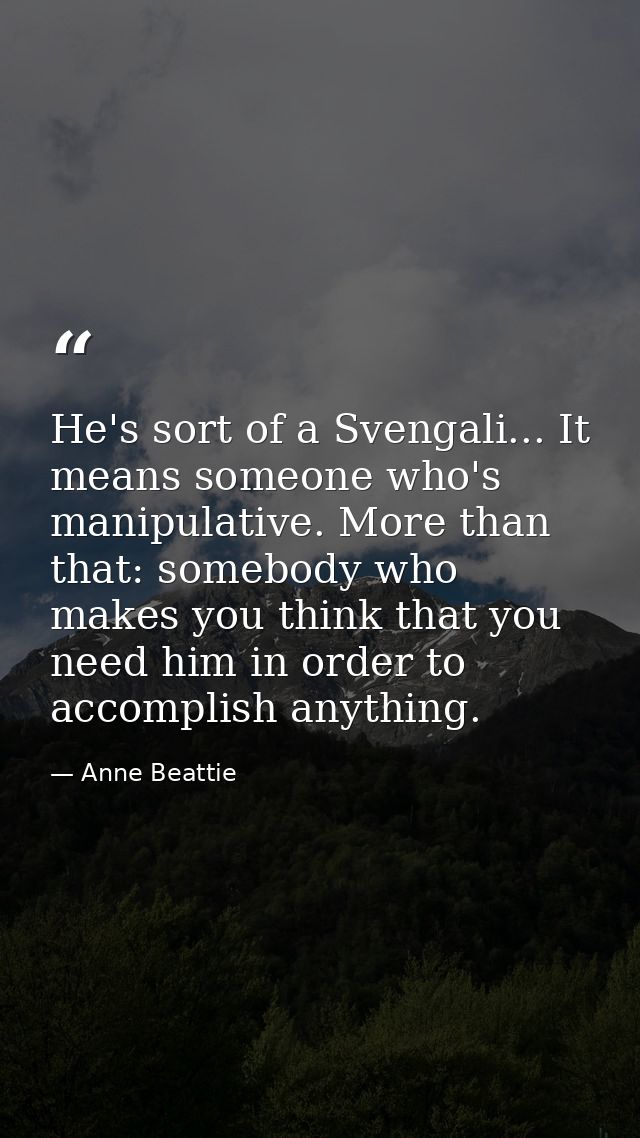 He's sort of a Svengali... It means someone who's manipulative. More than that: somebody who makes you think that you ne — Anne Beattie