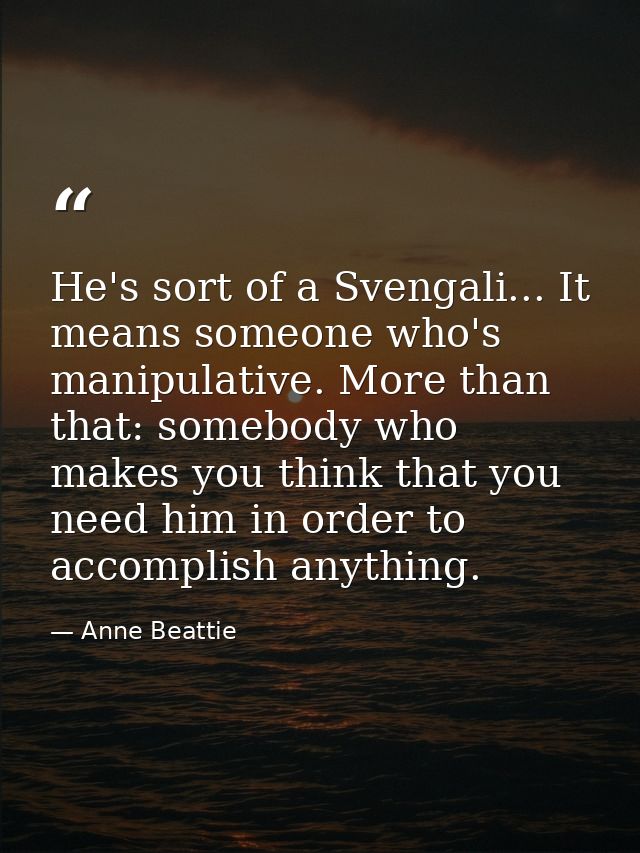 He's sort of a Svengali... It means someone who's manipulative. More than that: somebody who makes you think that you ne — Anne Beattie