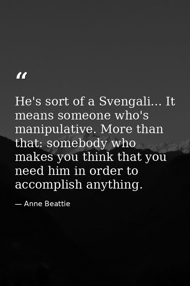 He's sort of a Svengali... It means someone who's manipulative. More than that: somebody who makes you think that you ne — Anne Beattie