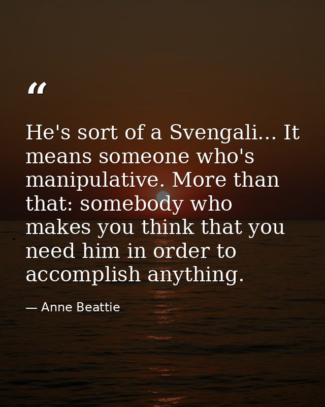 He's sort of a Svengali... It means someone who's manipulative. More than that: somebody who makes you think that you ne — Anne Beattie