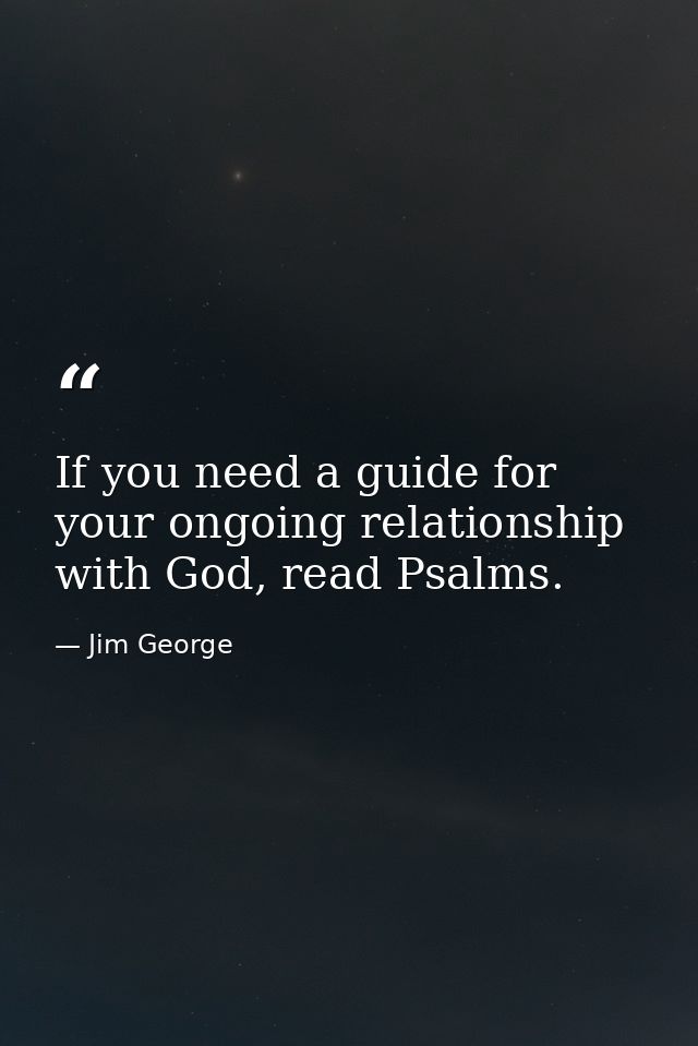 If you need a guide for your ongoing relationship with God, read Psalms. — Jim George