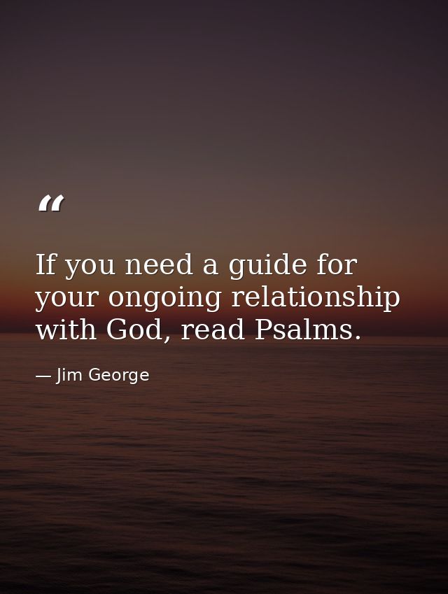 If you need a guide for your ongoing relationship with God, read Psalms. — Jim George