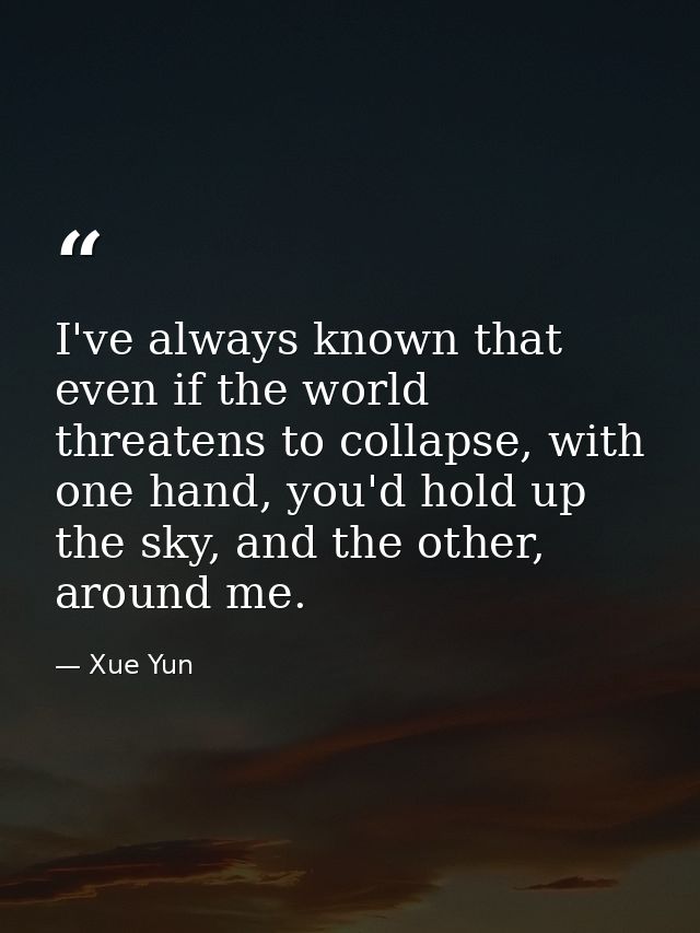 I've always known that even if the world threatens to collapse, with one hand, you'd hold up the sky, and the other, aro — Xue Yun