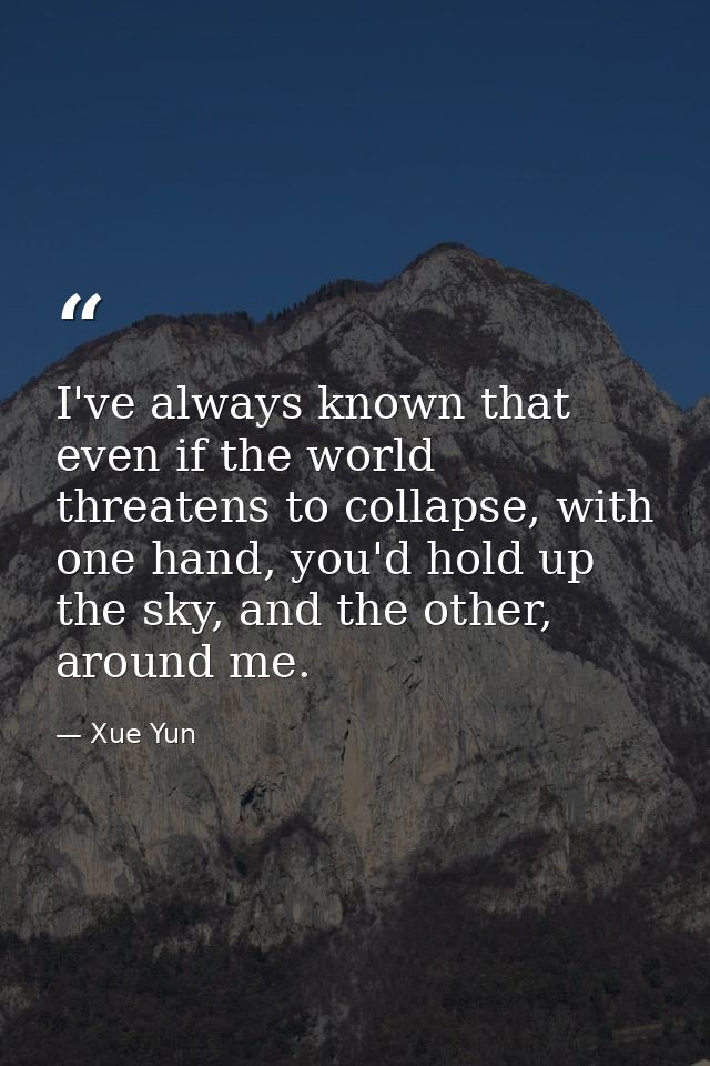 I've always known that even if the world threatens to collapse, with one hand, you'd hold up the sky, and the other, aro — Xue Yun
