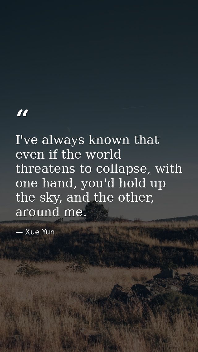 I've always known that even if the world threatens to collapse, with one hand, you'd hold up the sky, and the other, aro — Xue Yun