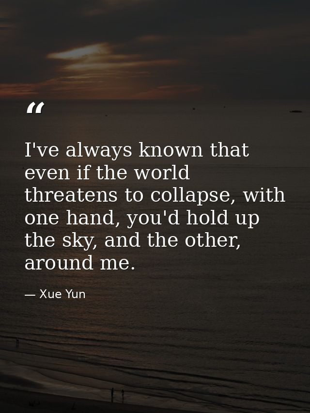 I've always known that even if the world threatens to collapse, with one hand, you'd hold up the sky, and the other, aro — Xue Yun