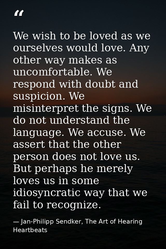 We wish to be loved as we ourselves would love. Any other way makes as uncomfortable. We respond with doubt and suspicio — Jan-Philipp Sendker, The Art of Hearing Heartbeats