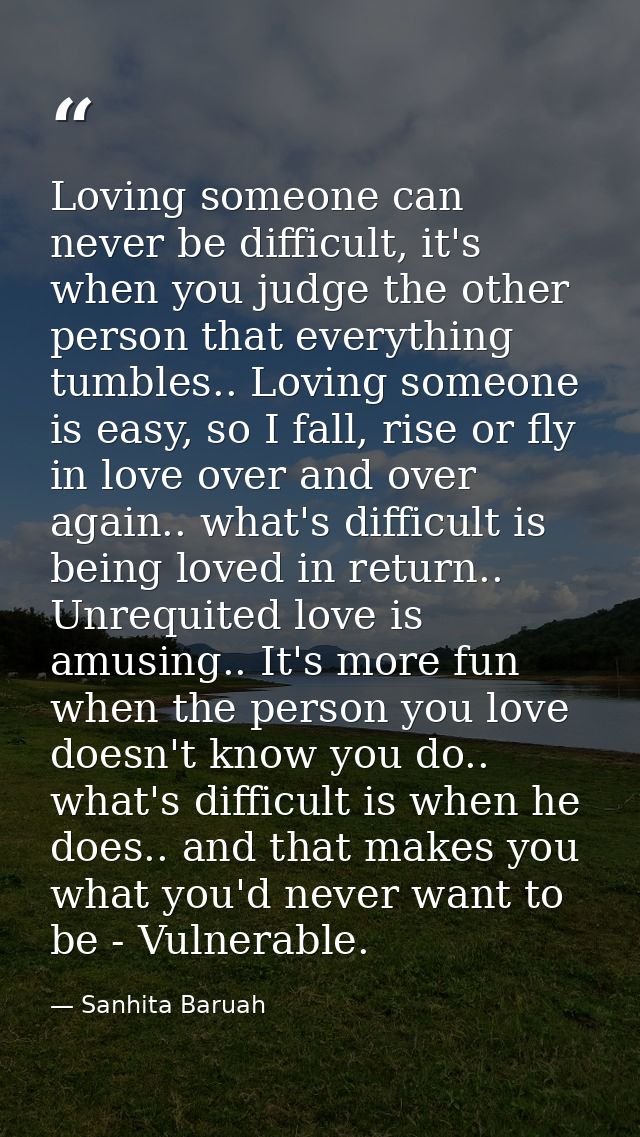 Loving someone can never be difficult, it's when you judge the other person that everything tumbles.. Loving someone is  — Sanhita Baruah