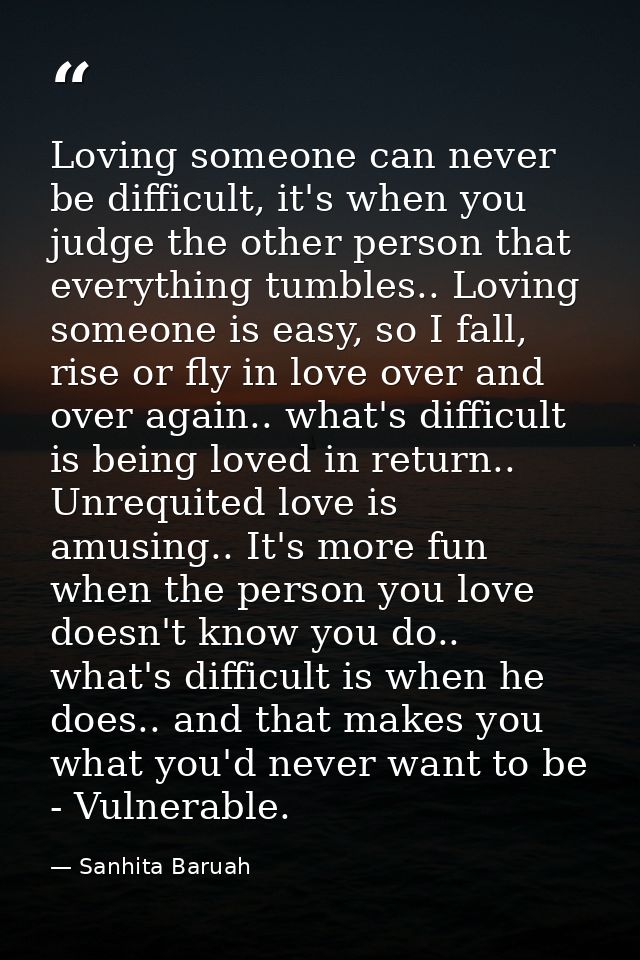 Loving someone can never be difficult, it's when you judge the other person that everything tumbles.. Loving someone is  — Sanhita Baruah